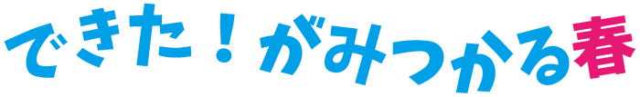 できた！が見つかる春